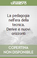 La pedagogia nell'era della tecnica. Derive e nuovi orizzonti libro