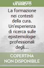 La formazione nei contesti della cura. Un'esperienza di ricerca sulle epistemologie professionali degli infermieri