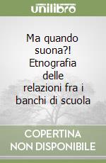 Ma quando suona?! Etnografia delle relazioni fra i banchi di scuola libro