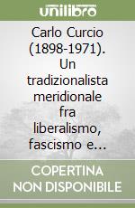 Carlo Curcio (1898-1971). Un tradizionalista meridionale fra liberalismo, fascismo e democrazia libro