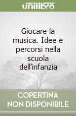 Giocare la musica. Idee e percorsi nella scuola dell'infanzia libro