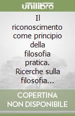 Il riconoscimento come principio della filosofia pratica. Ricerche sulla filosofia dello spirito jenese di Hegel libro