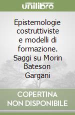 Epistemologie costruttiviste e modelli di formazione. Saggi su Morin Bateson Gargani libro