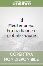 Il Mediterraneo. Fra tradizione e globalizzazione libro