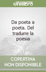 Da poeta a poeta. Del tradurre la poesia