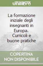 La formazione iniziale degli insegnanti in Europa. Curricoli e buone pratiche libro