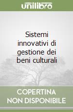 Sistemi innovativi di gestione dei beni culturali libro