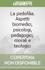 La pedofilia. Aspetti biomedici, psicologi, pedagogici, morali e teologici libro