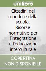 Cittadini del mondo e della scuola. Risorse normative per l'integrazione e l'educazione interculturale libro