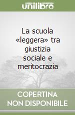 La scuola «leggera» tra giustizia sociale e meritocrazia libro