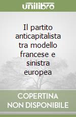 Il partito anticapitalista tra modello francese e sinistra europea libro