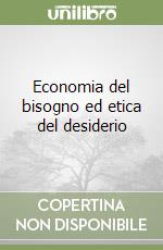 Economia del bisogno ed etica del desiderio libro