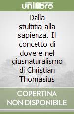 Dalla stultitia alla sapienza. Il concetto di dovere nel giusnaturalismo di Christian Thomasius libro