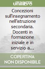 Concezioni sull'insegnamento nell'istruzione secondaria. Docenti in formazione iniziale e in servizio a confronto libro