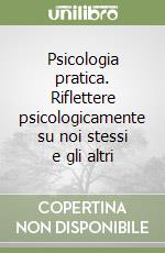 Psicologia pratica. Riflettere psicologicamente su noi stessi e gli altri