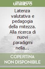 Latenza valutativa e pedagogia della mitezza. Alla ricerca di nuovi paradigmi nella valutazione scolastica libro