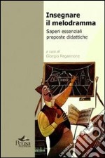 Insegnare il melodramma. Saperi essenziali proposte didattiche libro