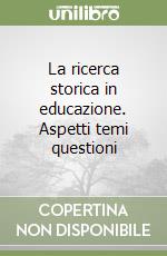 La ricerca storica in educazione. Aspetti temi questioni