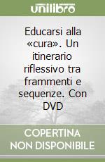 Educarsi alla «cura». Un itinerario riflessivo tra frammenti e sequenze. Con DVD libro