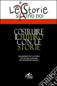 Costruire il futuro con le storie. Quaderni di lavoro del 3° Convegno nazionale sull'ordinamento narrativo libro