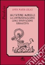 Salvatore Morelli. La controeducazione come innovazione formativa libro