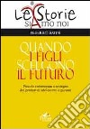 Quando i figli scelgono il futuro. Piccolo vademecum a sostegno dei genitori di adolescenti e giovani libro