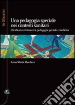 La pedagogia speciale nei contesti sanitari. Un'alleanza virtuosa tra pedagogia speciale e medicina libro