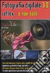 Fotografia digitale 3.0 reflex... e non solo libro