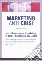 Marketing anti crisi. Usare efficacemente il marketing in periodo di incertezza economica libro