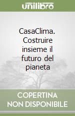 CasaClima. Costruire insieme il futuro del pianeta