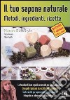 Il tuo sapone naturale. Metodi, ingredienti, ricette libro