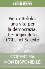 Pietro Refolo: una vita per la democrazia. Le origini della CGIL nel Salento libro