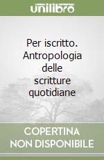 Per iscritto. Antropologia delle scritture quotidiane libro