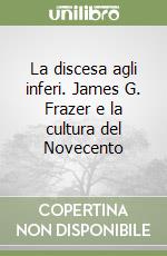 La discesa agli inferi. James G. Frazer e la cultura del Novecento