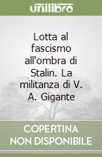 Lotta al fascismo all'ombra di Stalin. La militanza di V. A. Gigante