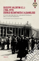 Giuseppe Valentini (s.j.) (1900-1979) storico bizantinista e albanologo. Studi e ricerche nel quarantennale della sua scomparsa