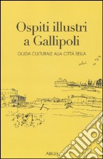 Ospiti illustri a Gallipoli. Guida culturale alla città bella libro