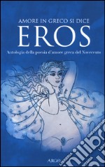 Amore in greco si dice eros. Antologia della poesia d'amore greca del Novecento. Testo greco a fronte libro