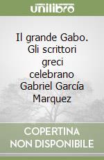 Il grande Gabo. Gli scrittori greci celebrano Gabriel García Marquez libro