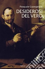 Desiderosi del vero. Prosa di nuova scienza dal primo Galileo a Benedetto Castelli libro