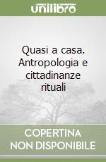 Quasi a casa. Antropologia e cittadinanze rituali libro