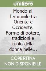 Mondo al femminile tra Oriente e Occidente. Forme di potere, tradizioni e ruolo della donna nelle società del passato (sec. X-XIX) libro