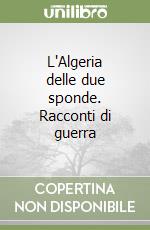 L'Algeria delle due sponde. Racconti di guerra libro