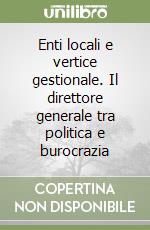 Enti locali e vertice gestionale. Il direttore generale tra politica e burocrazia libro