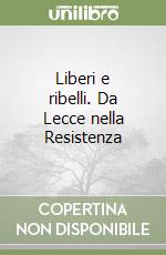 Liberi e ribelli. Da Lecce nella Resistenza libro