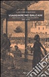 Viaggiare nei Balcani. Kanitz nella Bulgaria Danubiana (1860-1878) libro