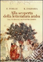 Alla scoperta della letteratura araba. Dal VI secolo ai nostri giorni libro