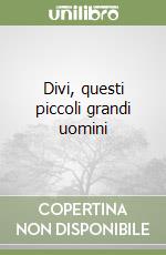 Divi, questi piccoli grandi uomini libro