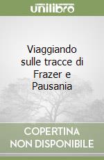 Viaggiando sulle tracce di Frazer e Pausania libro