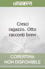 Cresci ragazzo. Otto racconti brevi libro